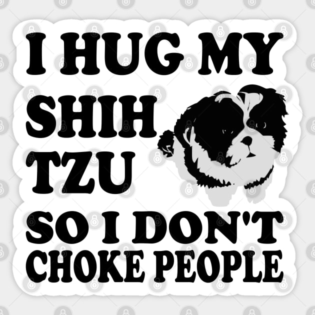 I Hug My Shih Tzu So I Don't Choke People Sticker by Yesteeyear